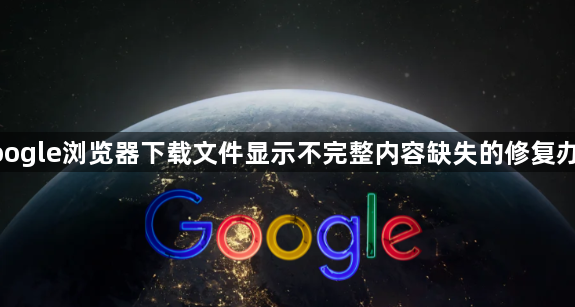google浏览器下载文件显示不完整内容缺失的修复办法1