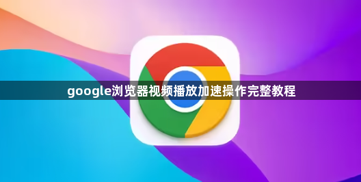 google浏览器视频播放加速操作完整教程1