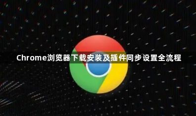Chrome浏览器下载安装及插件同步设置全流程1