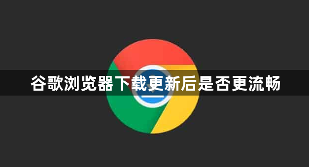 谷歌浏览器下载更新后是否更流畅1