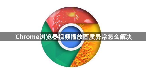 Chrome浏览器视频播放画质异常怎么解决1