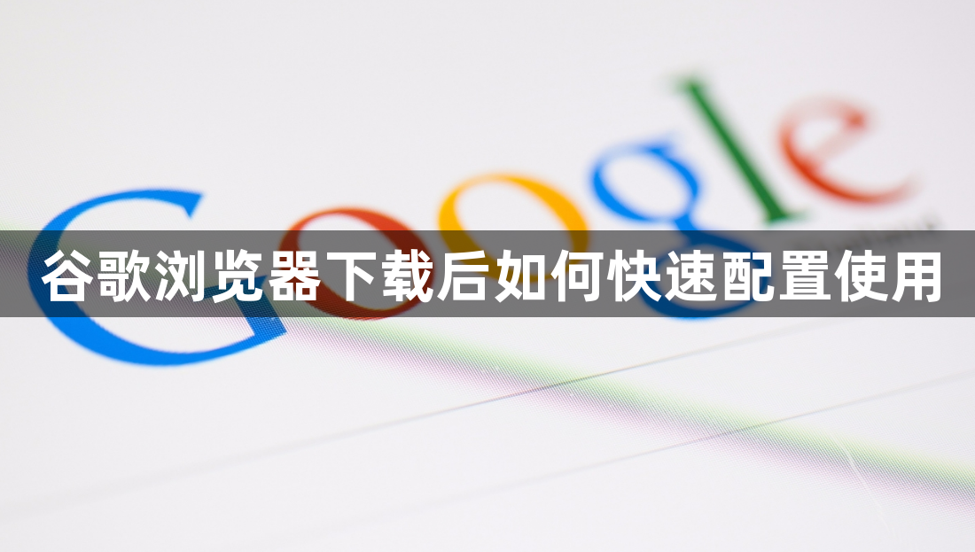 谷歌浏览器下载后如何快速配置使用1