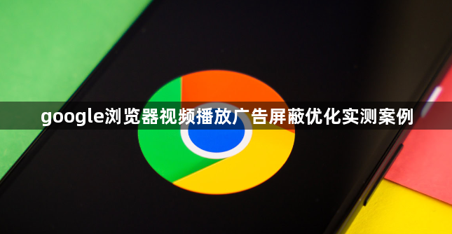 google浏览器视频播放广告屏蔽优化实测案例1
