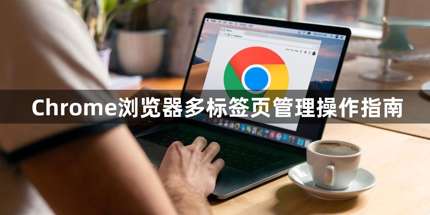 Chrome浏览器多标签页管理操作指南1