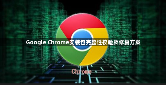 Google Chrome安装包完整性校验及修复方案1