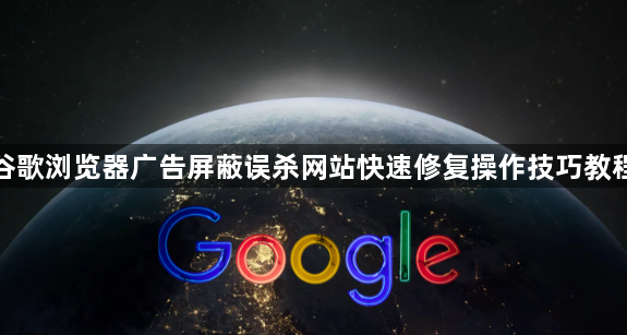 谷歌浏览器广告屏蔽误杀网站快速修复操作技巧教程1