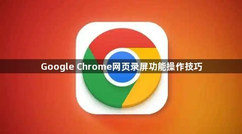 Google Chrome网页录屏功能操作技巧1
