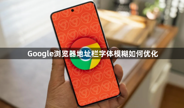 Google浏览器地址栏字体模糊如何优化1