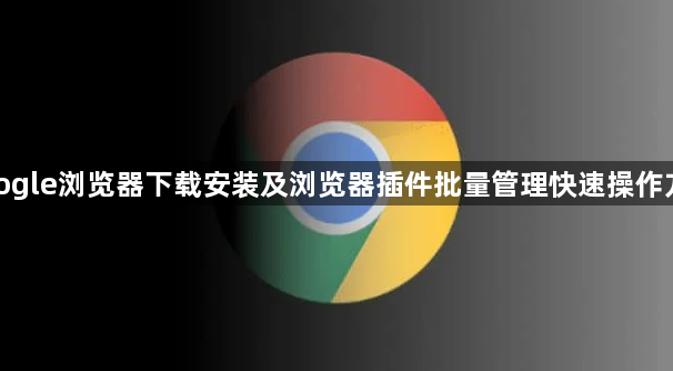 google浏览器下载安装及浏览器插件批量管理快速操作方法1