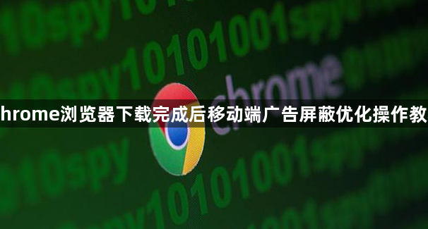 Chrome浏览器下载完成后移动端广告屏蔽优化操作教程1