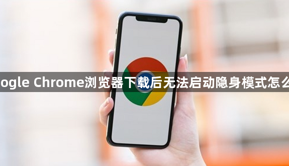google Chrome浏览器下载后无法启动隐身模式怎么办1