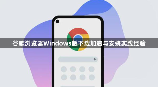 谷歌浏览器Windows版下载加速与安装实践经验1