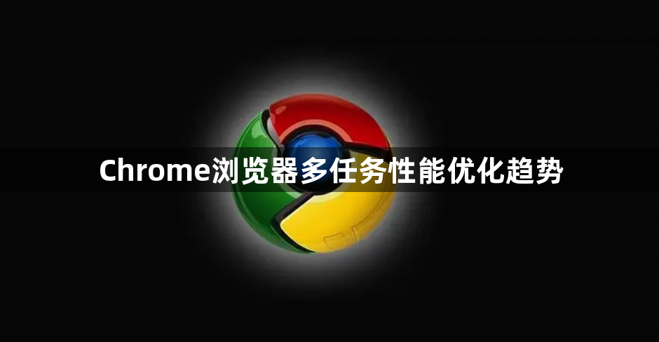 Chrome浏览器多任务性能优化趋势1