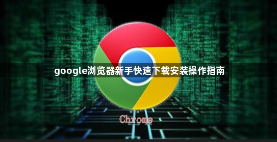 google浏览器新手快速下载安装操作指南1