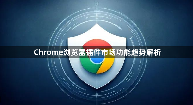 Chrome浏览器插件市场功能趋势解析1