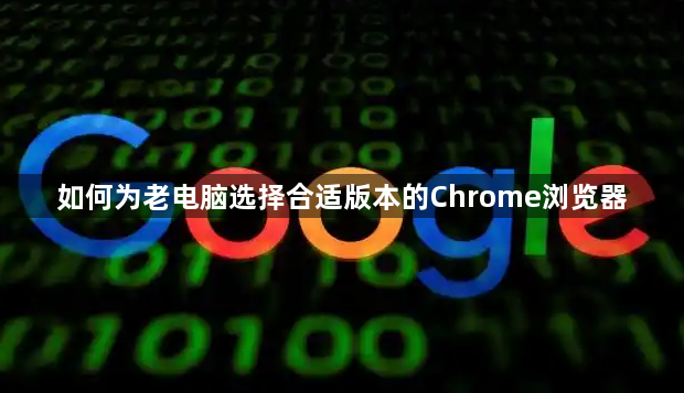 如何为老电脑选择合适版本的Chrome浏览器1