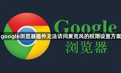 google浏览器插件无法访问麦克风的权限设置方案1