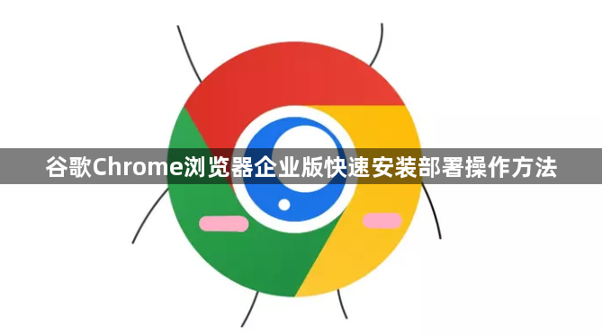 谷歌Chrome浏览器企业版快速安装部署操作方法1