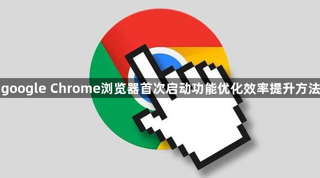 google Chrome浏览器首次启动功能优化效率提升方法1