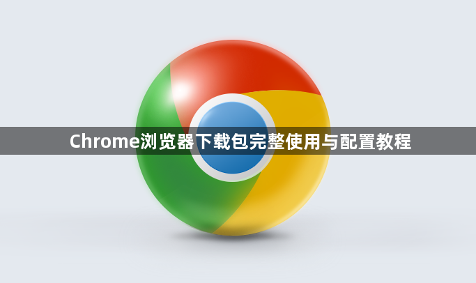 Chrome浏览器下载包完整使用与配置教程1