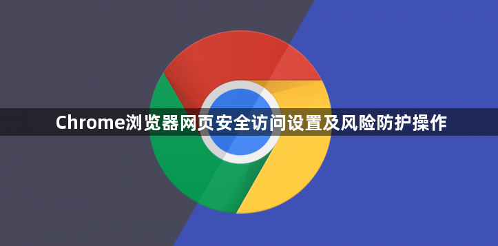 Chrome浏览器网页安全访问设置及风险防护操作1