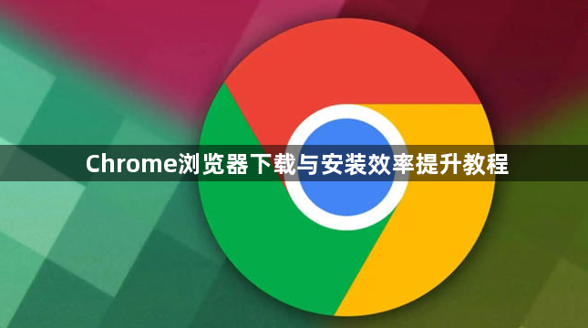 Chrome浏览器下载与安装效率提升教程1