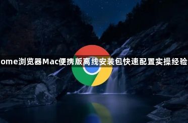 Chrome浏览器Mac便携版离线安装包快速配置实操经验分享1