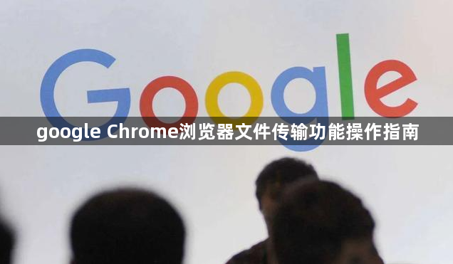 google Chrome浏览器文件传输功能操作指南1