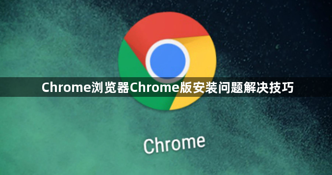 Chrome浏览器Chrome版安装问题解决技巧1