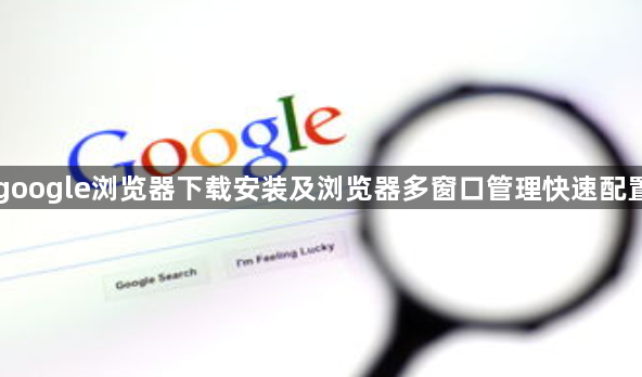 google浏览器下载安装及浏览器多窗口管理快速配置1
