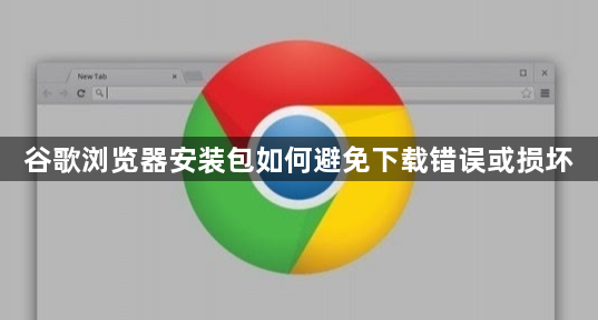 谷歌浏览器安装包如何避免下载错误或损坏1