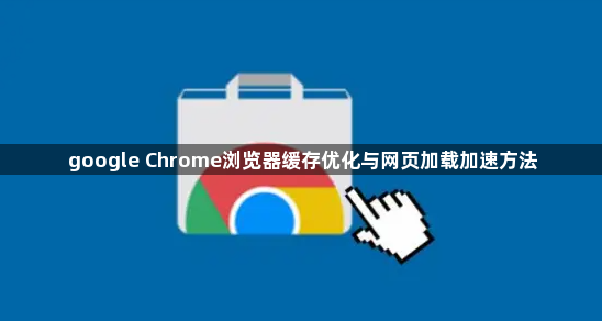 google Chrome浏览器缓存优化与网页加载加速方法1