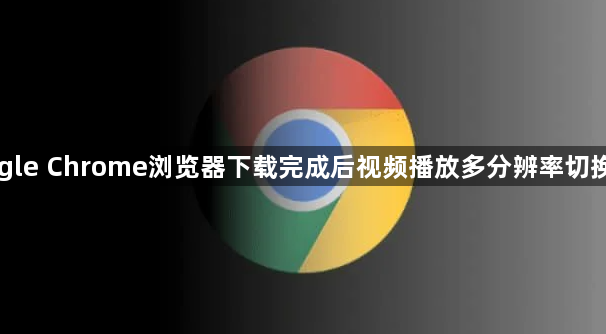 Google Chrome浏览器下载完成后视频播放多分辨率切换教程1