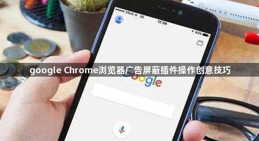google Chrome浏览器广告屏蔽插件操作创意技巧1