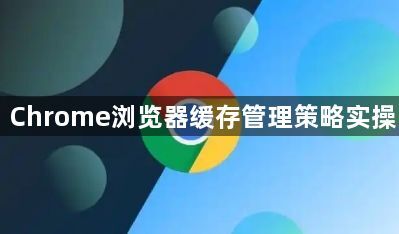 Chrome浏览器缓存管理策略实操1