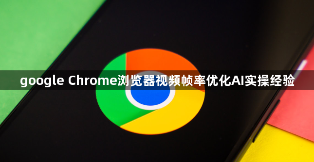 google Chrome浏览器视频帧率优化AI实操经验1