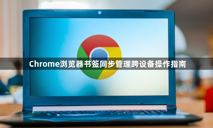 Chrome浏览器书签同步管理跨设备操作指南1
