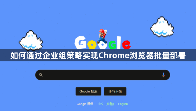 如何通过企业组策略实现Chrome浏览器批量部署1