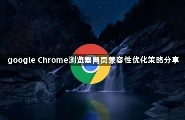 google Chrome浏览器网页兼容性优化策略分享1