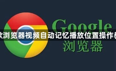 谷歌浏览器视频自动记忆播放位置操作教程1
