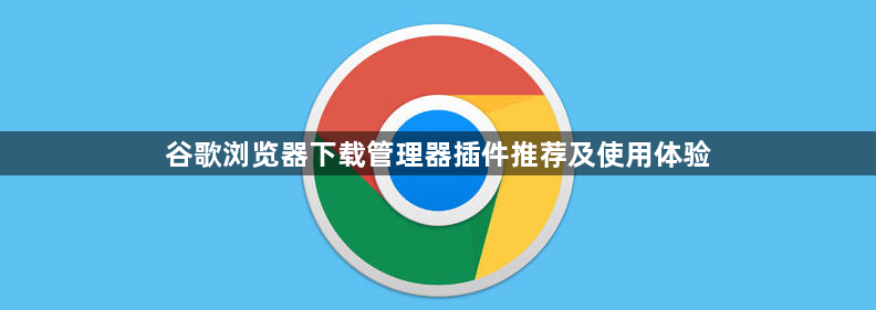 谷歌浏览器下载管理器插件推荐及使用体验1