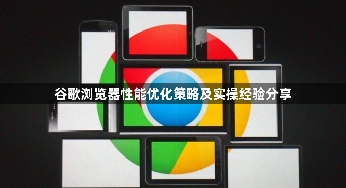 谷歌浏览器性能优化策略及实操经验分享1