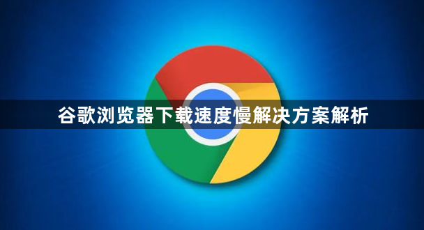 谷歌浏览器下载速度慢解决方案解析1