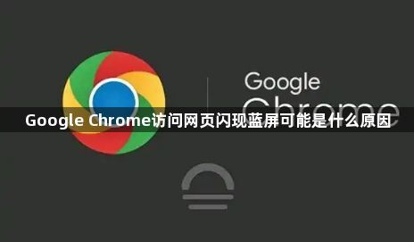 Google Chrome访问网页闪现蓝屏可能是什么原因1
