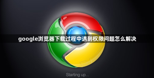 google浏览器下载过程中遇到权限问题怎么解决1
