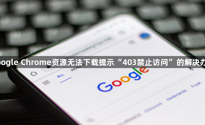 google Chrome资源无法下载提示“403禁止访问”的解决办法1