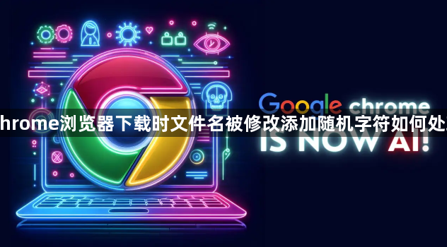 Chrome浏览器下载时文件名被修改添加随机字符如何处理1