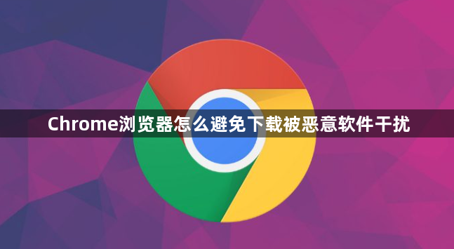Chrome浏览器怎么避免下载被恶意软件干扰1