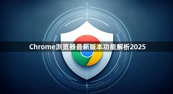 Chrome浏览器最新版本功能解析20251