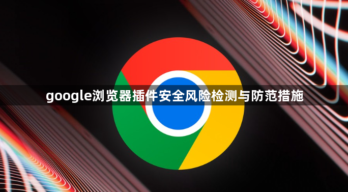 google浏览器插件安全风险检测与防范措施1